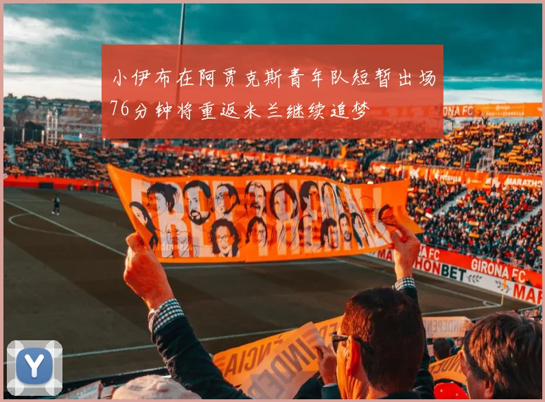 小伊布在阿贾克斯青年队短暂出场76分钟将重返米兰继续追梦