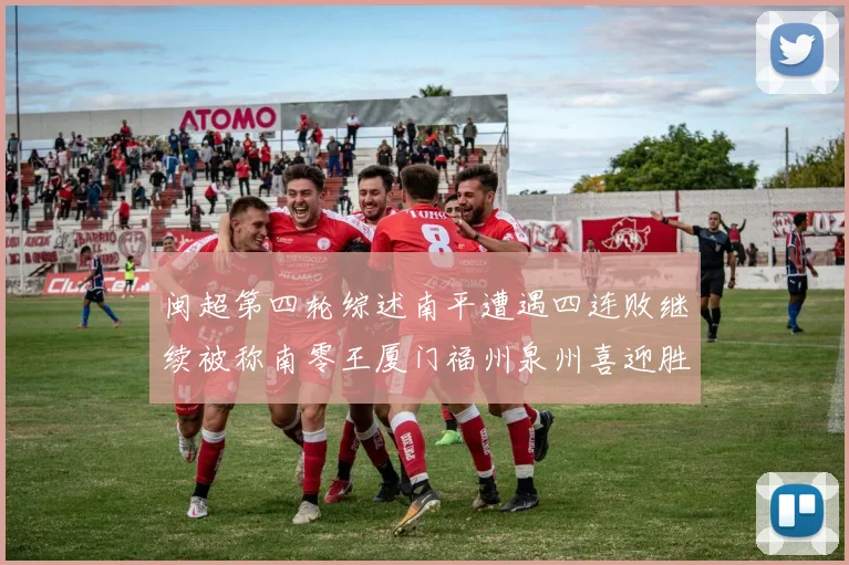 闽超第四轮综述南平遭遇四连败继续被称南零王厦门福州泉州喜迎胜利