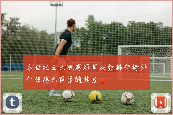 本世纪五大联赛冠军次数排行榜拜仁领跑巴萨紧随其后