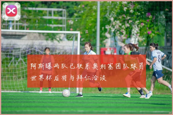 阿斯曝两队已联系奥利塞团队球员世界杯后将与拜仁洽谈