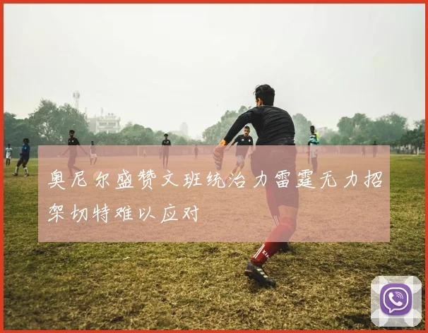 奥尼尔盛赞文班统治力雷霆无力招架切特难以应对