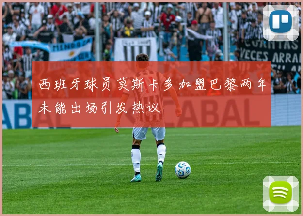 西班牙球员莫斯卡多加盟巴黎两年未能出场引发热议