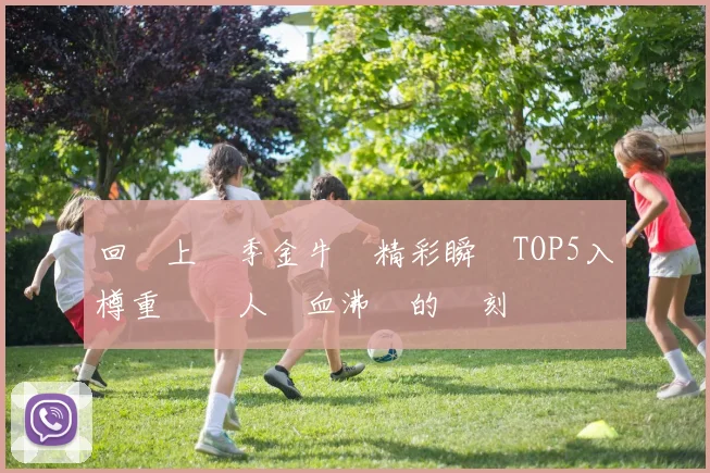 回顧上賽季金牛隊精彩瞬間TOP5入樽重溫讓人熱血沸騰的時刻